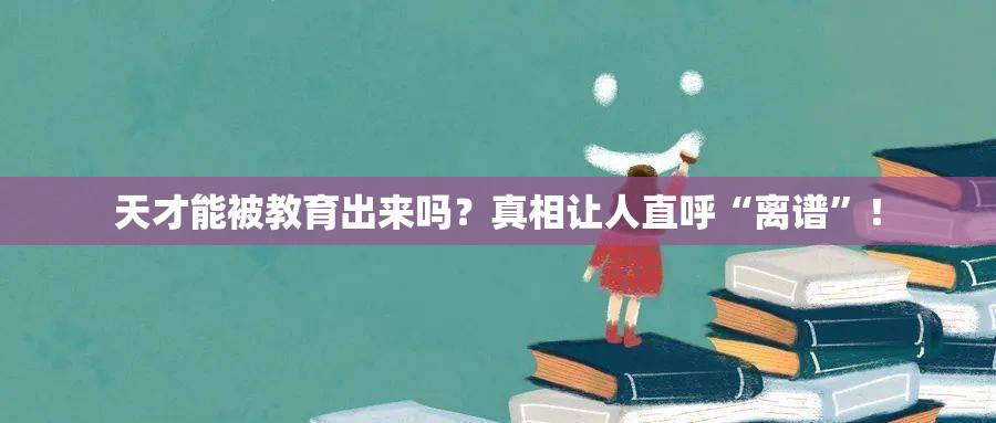 天才能被教育出来吗？真相让人直呼“离谱”！