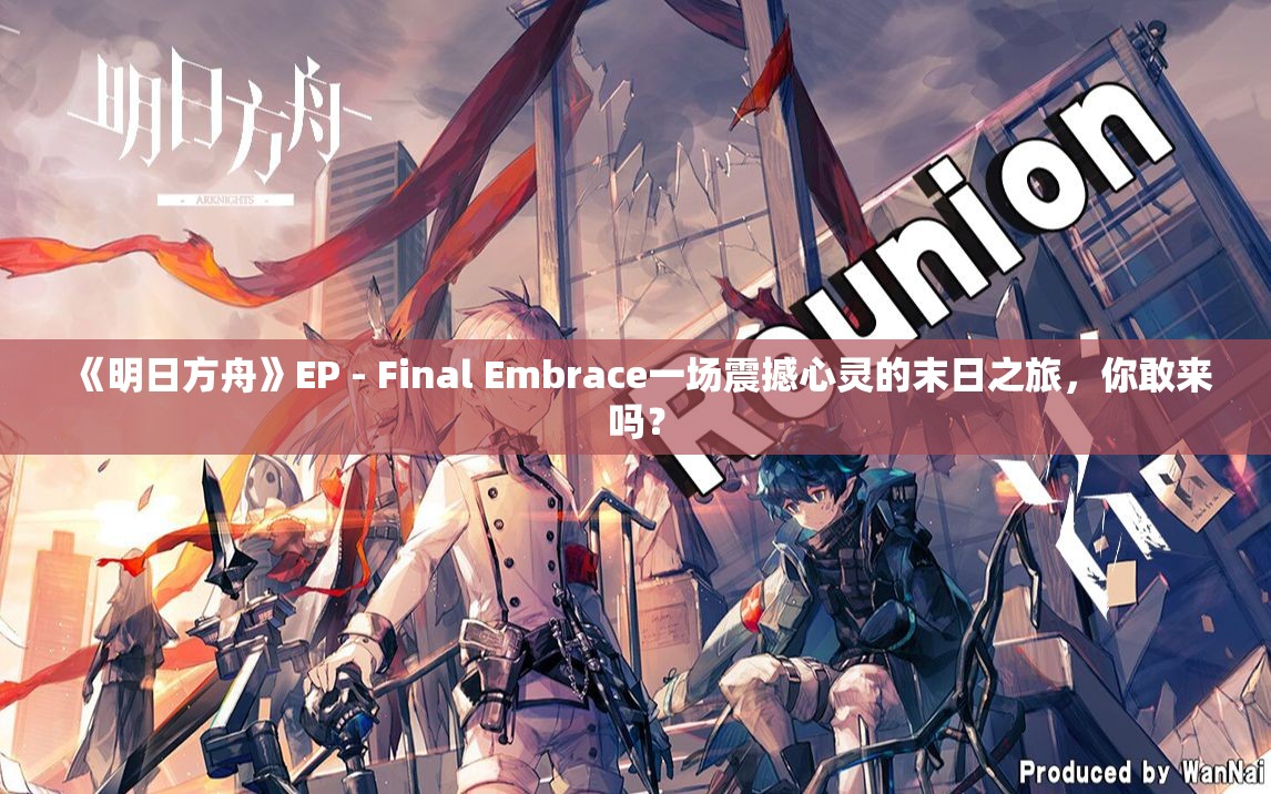 《明日方舟》EP - Final Embrace一场震撼心灵的末日之旅，你敢来吗？