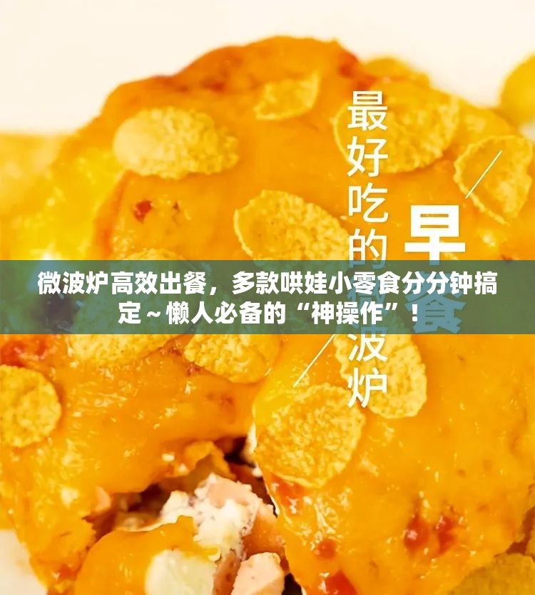 微波炉高效出餐，多款哄娃小零食分分钟搞定～懒人必备的“神操作”！