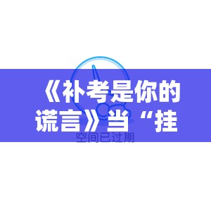 《补考是你的谎言》当“挂科”成为青春的代名词，你还能笑着面对吗？