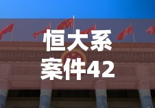 恒大系案件42人被审查起诉，背后真相让人直呼“好家伙”！