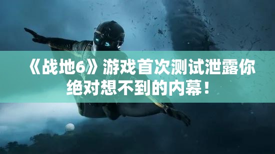 《战地6》游戏首次测试泄露你绝对想不到的内幕！