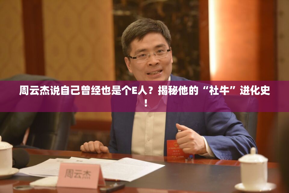 周云杰说自己曾经也是个E人？揭秘他的“社牛”进化史！