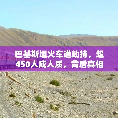 巴基斯坦火车遭劫持，超450人成人质，背后真相令人震惊！