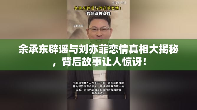 余承东辟谣与刘亦菲恋情真相大揭秘，背后故事让人惊讶！