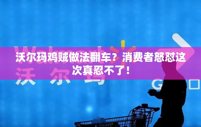 沃尔玛鸡贼做法翻车？消费者怒怼这次真忍不了！