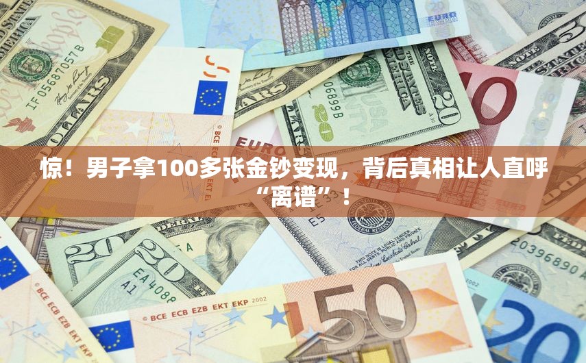 男子拿100多张金钞变现