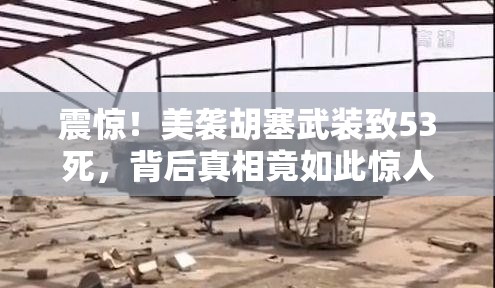 震惊！美袭胡塞武装致53死，背后真相竟如此惊人？！