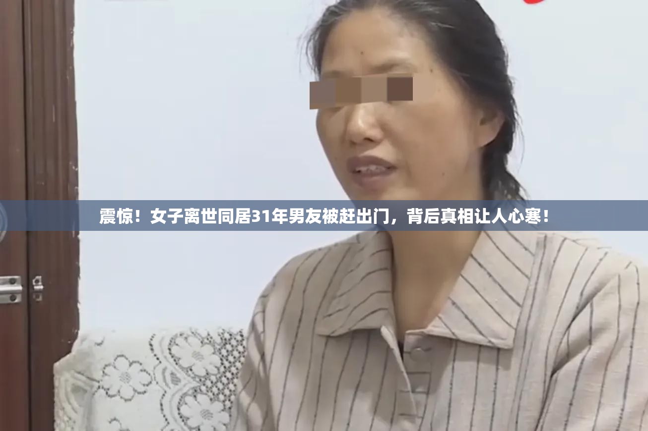 震惊！女子离世同居31年男友被赶出门，背后真相让人心寒！