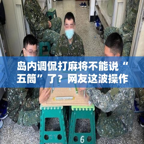 岛内调侃打麻将不能说“五筒”了？网友这波操作太秀了！