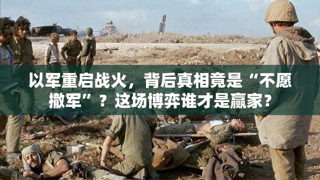 以军重启战火，背后真相竟是“不愿撤军”？这场博弈谁才是赢家？