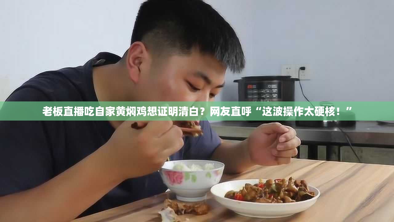 老板直播吃自家黄焖鸡:想证明清白