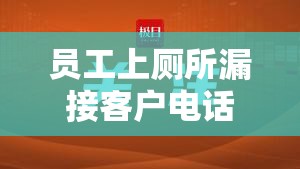 员工上厕所漏接客户电话遭公司索赔？这波操作太离谱！