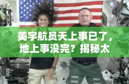 美宇航员天上事已了，地上事没完？揭秘太空归来后的“人间真实”