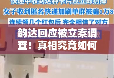 韵达回应被立案调查！真相究竟如何？网友炸锅这波操作太迷了！