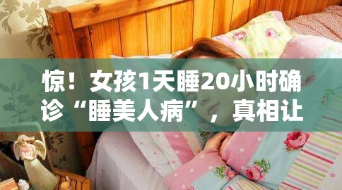 惊！女孩1天睡20小时确诊“睡美人病”，真相让人直呼离谱！