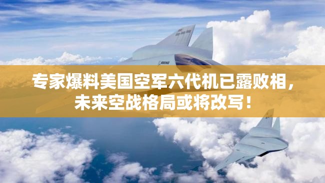 专家爆料美国空军六代机已露败相，未来空战格局或将改写！