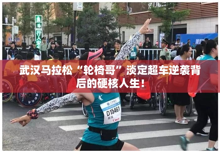 武汉马拉松“轮椅哥”淡定超车逆袭背后的硬核人生！