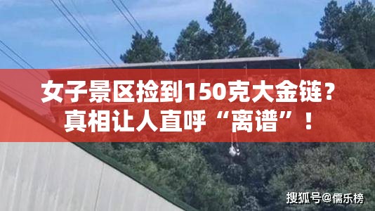 女子景区捡到150克大金链？真相让人直呼“离谱”！